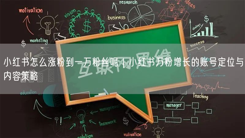 小红书怎么涨粉到一万粉丝呢｜小红书万粉增长的账号定位与内容策略