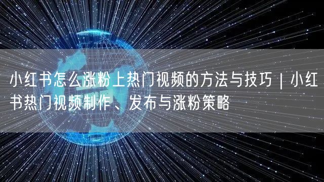 小红书怎么涨粉上热门视频的方法与技巧｜小红书热门视频制作、发布与涨粉策略